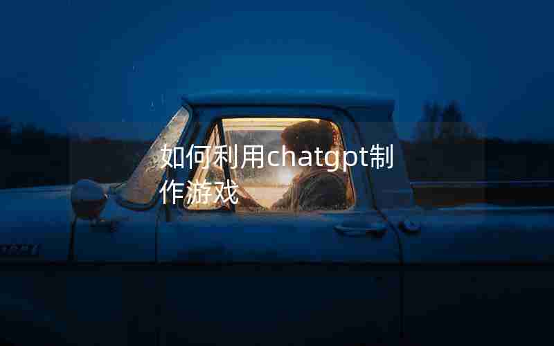 如何利用chatgpt制作游戏 如何利用chatgpt制作游戏