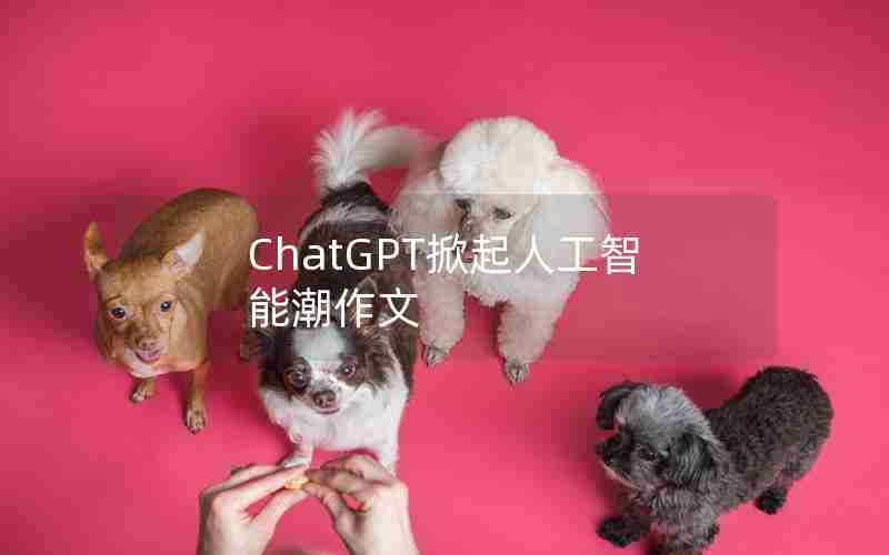 ChatGPT掀起人工智能潮作文 ChatGPT掀起人工智能潮作文