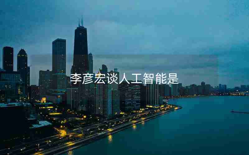 李彦宏谈人工智能是