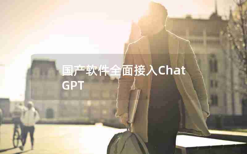 国产软件全面接入ChatGPT 国产软件全面接入ChatGPT