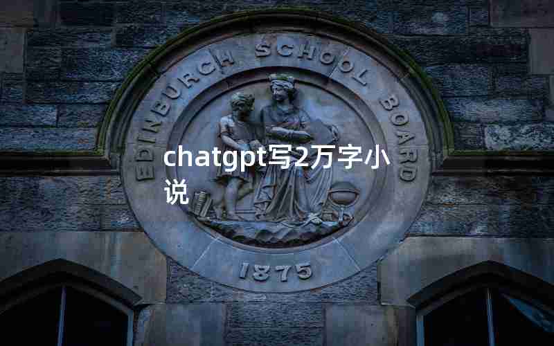 chatgpt写2万字小说 chatgpt写2万字小说