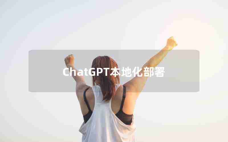 ChatGPT本地化部署 ChatGPT本地化部署