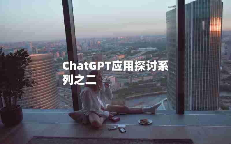 ChatGPT应用探讨系列之二 ChatGPT应用探讨系列之二