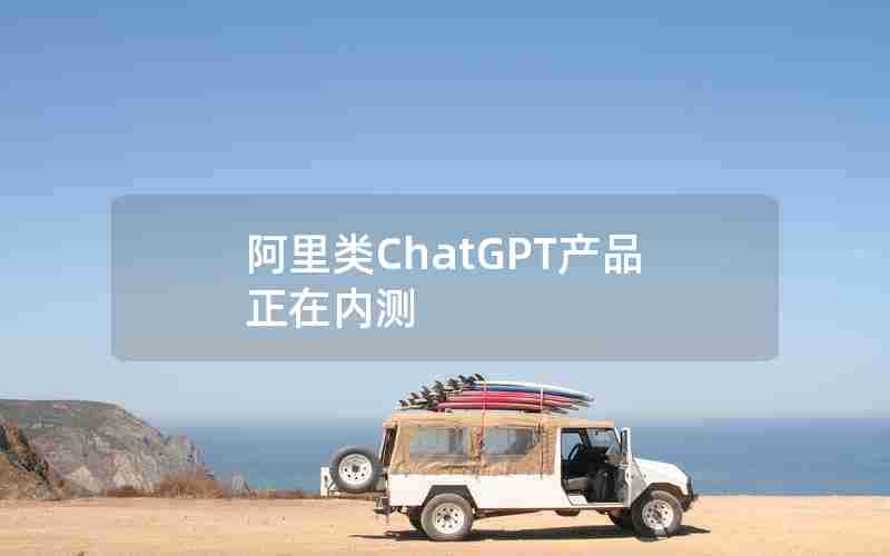 阿里类ChatGPT产品正在内测