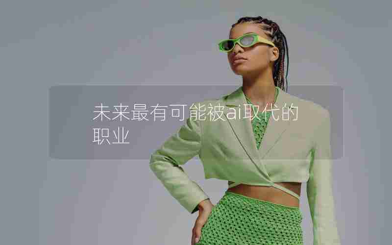 未来最有可能被ai取代的职业