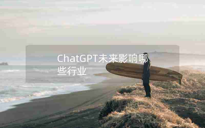 ChatGPT未来影响哪些行业 ChatGPT未来影响哪些行业