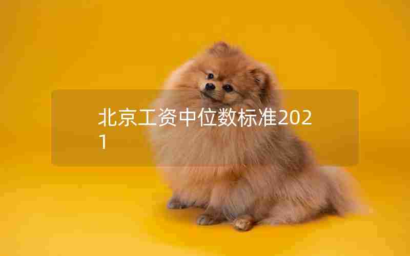 北京工资中位数标准2021 北京工资中位数标准2021