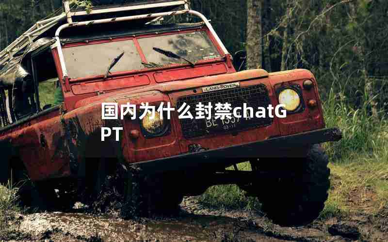 国内为什么封禁chatGPT 国内为什么封禁chatGPT