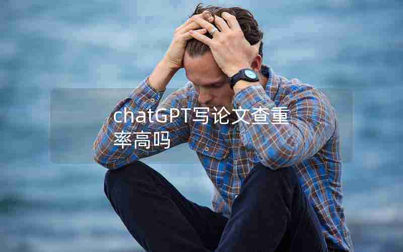 chatGPT写论文查重率高吗