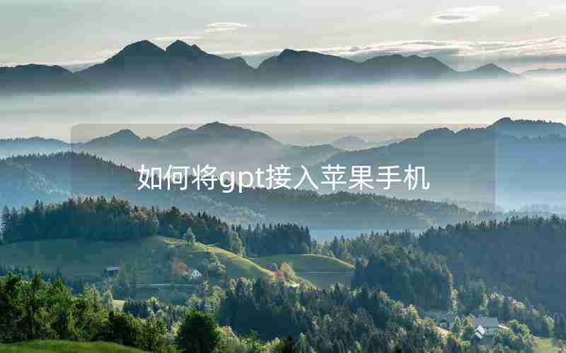 如何将gpt接入苹果手机 如何将gpt接入苹果手机