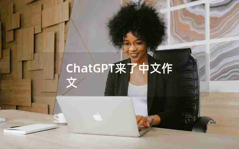 ChatGPT来了中文作文 ChatGPT来了中文作文