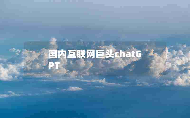 国内互联网巨头chatGPT 国内互联网巨头chatGPT