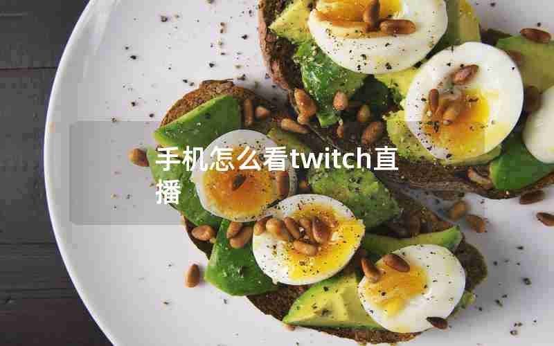 手机怎么看twitch直播 手机怎么看twitch直播