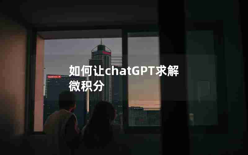 如何让chatGPT求解微积分 如何让chatGPT求解微积分