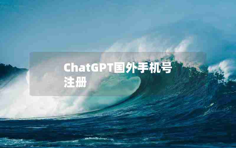 ChatGPT国外手机号注册 ChatGPT国外手机号注册