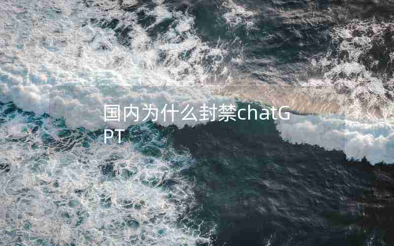 国内为什么封禁chatGPT 国内为什么封禁chatGPT