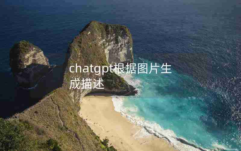 chatgpt根据图片生成描述 chatgpt根据图片生成描述