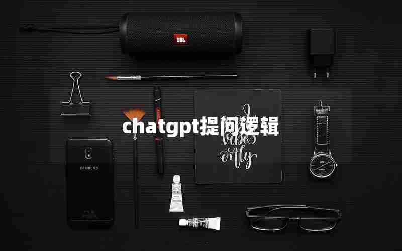 chatgpt提问逻辑 chatgpt提问逻辑