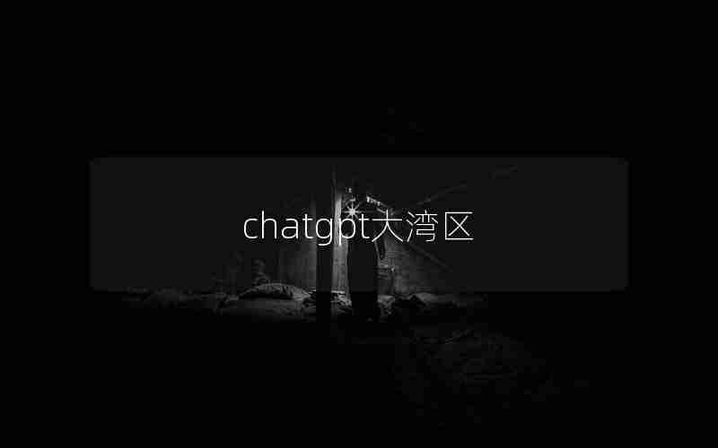 chatgpt大湾区 chatgpt大湾区