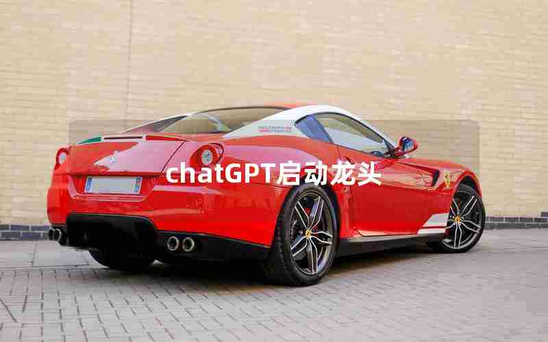 chatGPT启动龙头 chatGPT启动龙头