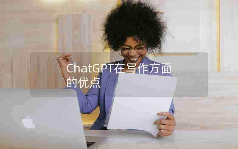 ChatGPT在写作方面的优点 ChatGPT在写作方面的优点