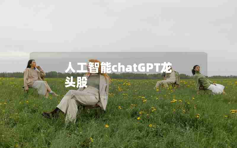 人工智能chatGPT龙头股 人工智能chatGPT龙头股
