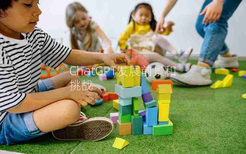 ChatGPT发展前景和挑战 ChatGPT发展前景和挑战