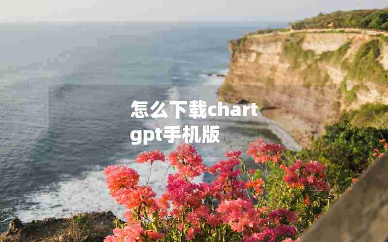 怎么下载chart gpt手机版 怎么下载chart gpt手机版