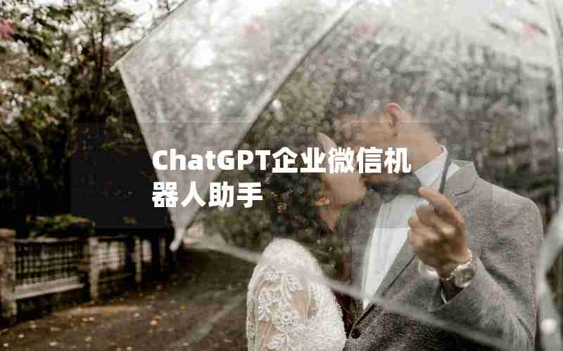 ChatGPT企业微信机器人助手 ChatGPT企业微信机器人助手