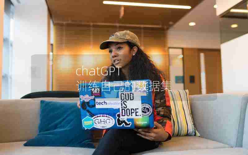 chatGPT 训练自己的数据集 chatGPT 训练自己的数据集
