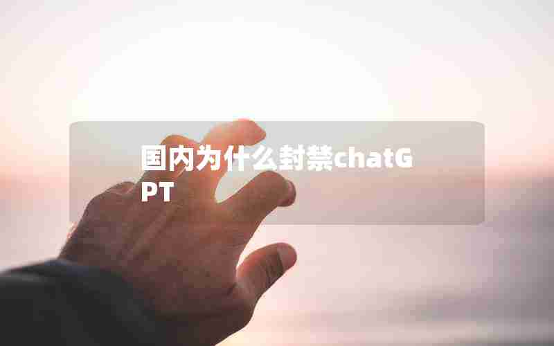 国内为什么封禁chatGPT 国内为什么封禁chatGPT