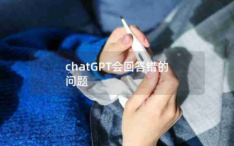 chatGPT会回答错的问题 chatGPT会回答错的问题