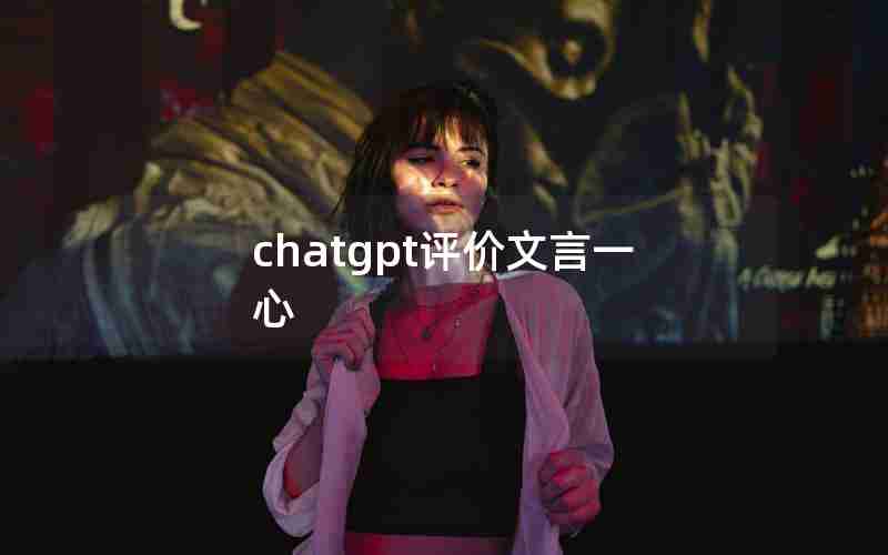 chatgpt评价文言一心 chatgpt评价文言一心