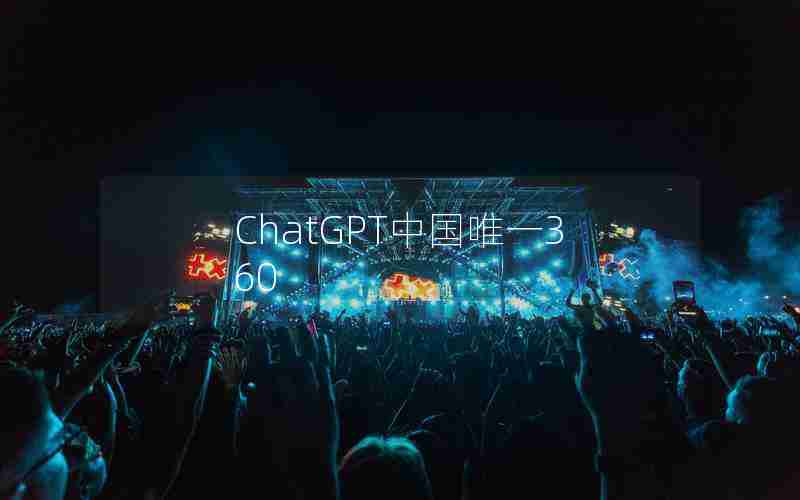 ChatGPT中国唯一360 ChatGPT中国唯一360