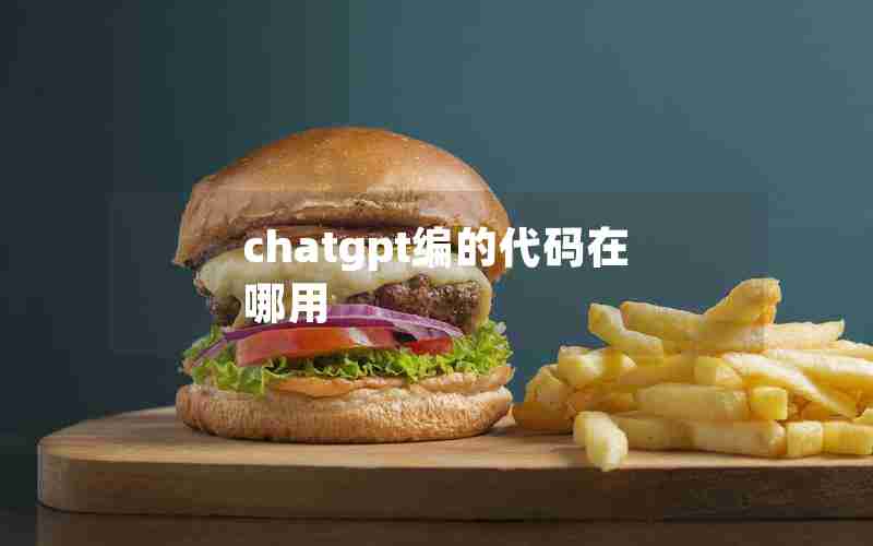chatgpt编的代码在哪用 chatgpt编的代码在哪用