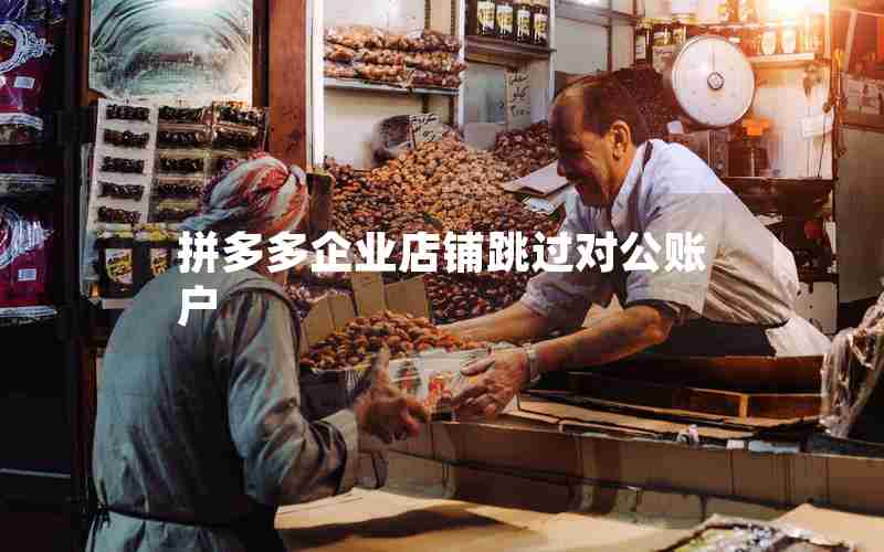 拼多多企业店铺跳过对公账户 拼多多企业店铺跳过对公账户