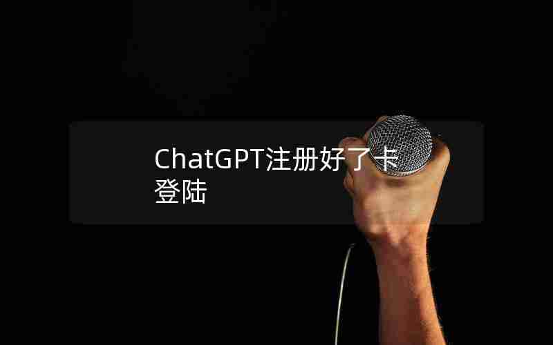 ChatGPT注册好了卡登陆 ChatGPT注册好了卡登陆