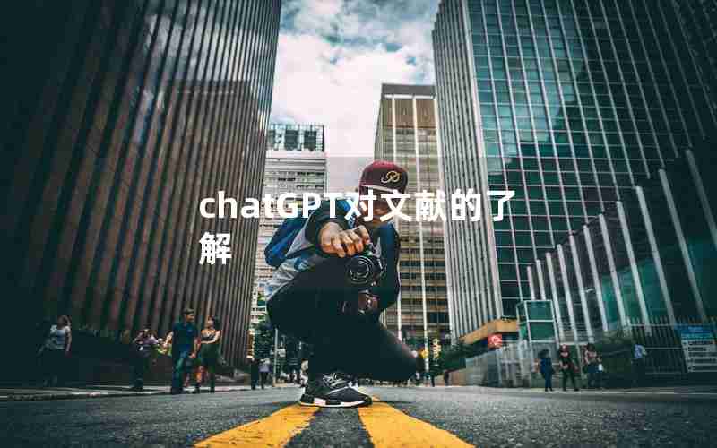 chatGPT对文献的了解 chatGPT对文献的了解