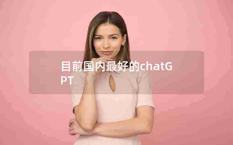 目前国内最好的chatGPT 目前国内最好的chatGPT