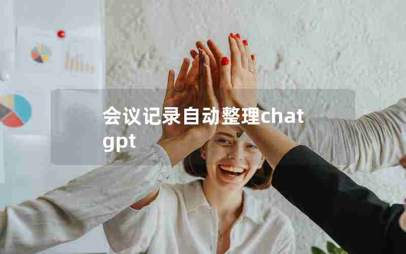 会议记录自动整理chatgpt 会议记录自动整理chatgpt
