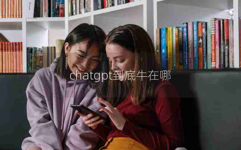 chatgpt到底牛在哪 chatgpt到底牛在哪