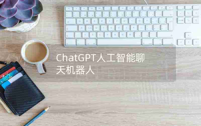 ChatGPT人工智能聊天机器人 ChatGPT人工智能聊天机器人