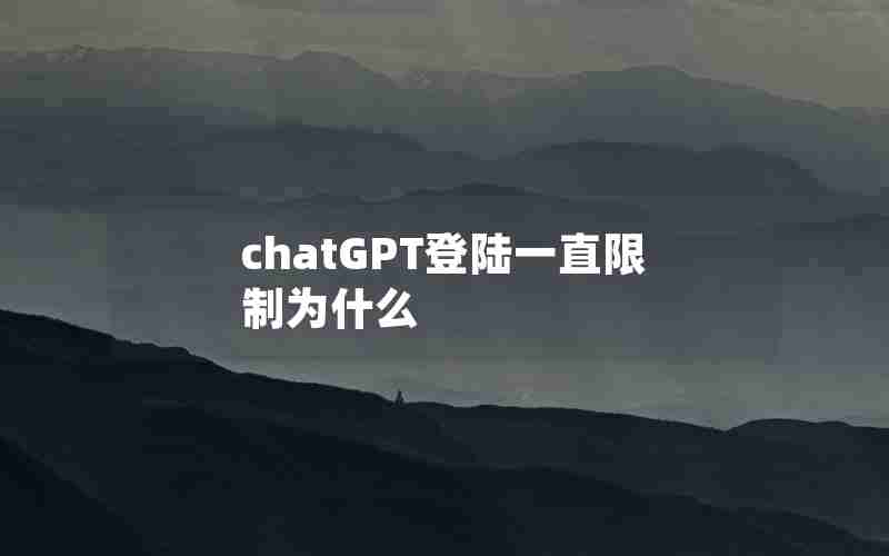 chatGPT登陆一直限制为什么 chatGPT登陆一直限制为什么
