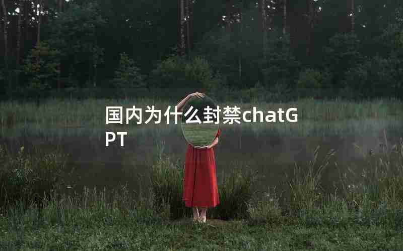 国内为什么封禁chatGPT 国内为什么封禁chatGPT