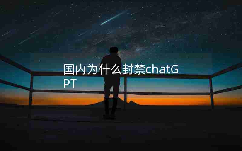 国内为什么封禁chatGPT 国内为什么封禁chatGPT