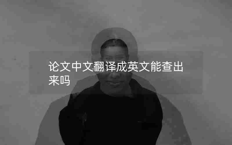 论文中文翻译成英文能查出来吗