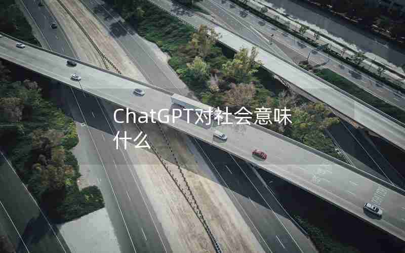 ChatGPT对社会意味什么 ChatGPT对社会意味什么