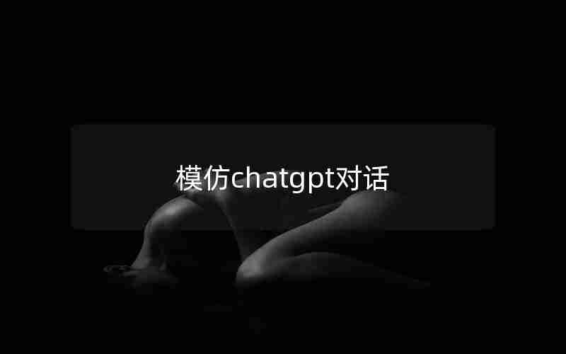 模仿chatgpt对话 模仿chatgpt对话