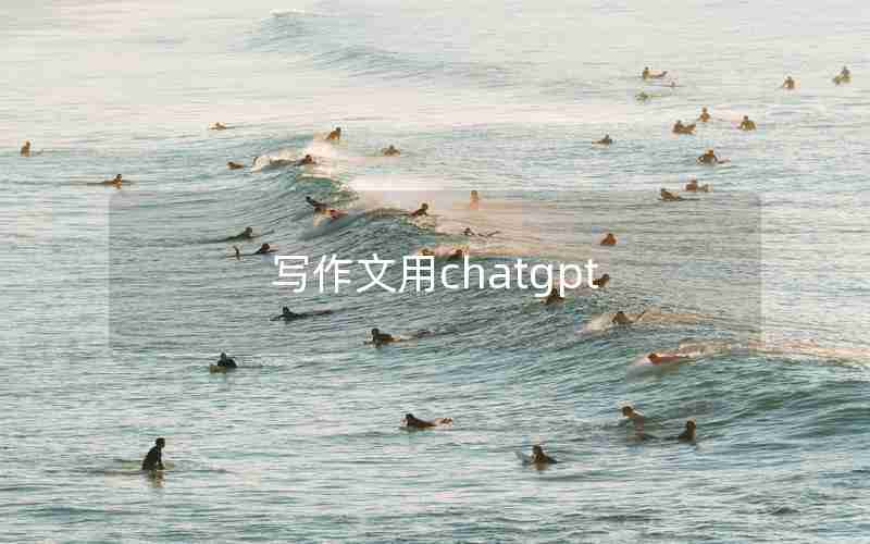 写作文用chatgpt 写作文用chatgpt