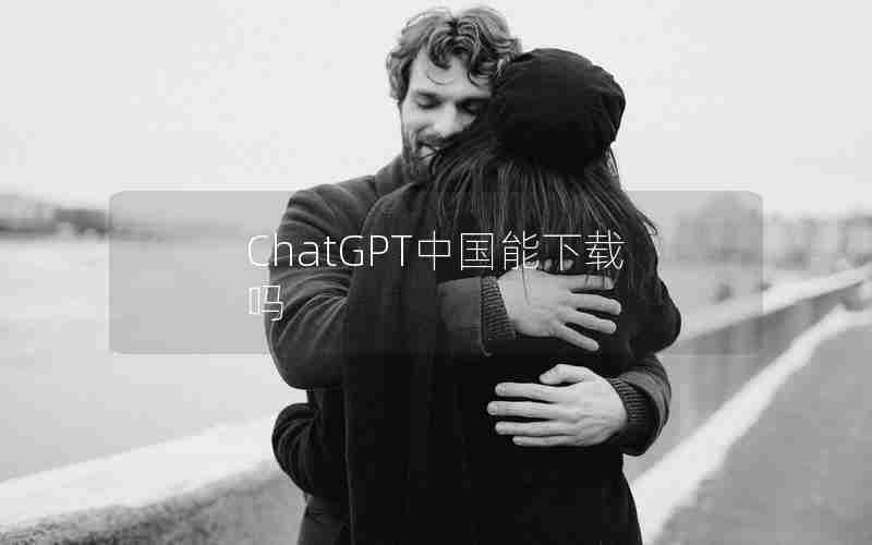 ChatGPT中国能下载吗 ChatGPT中国能下载吗